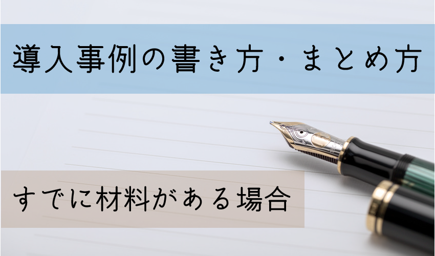 導入事例の書き方・まとめ方/すでに材料がある場合